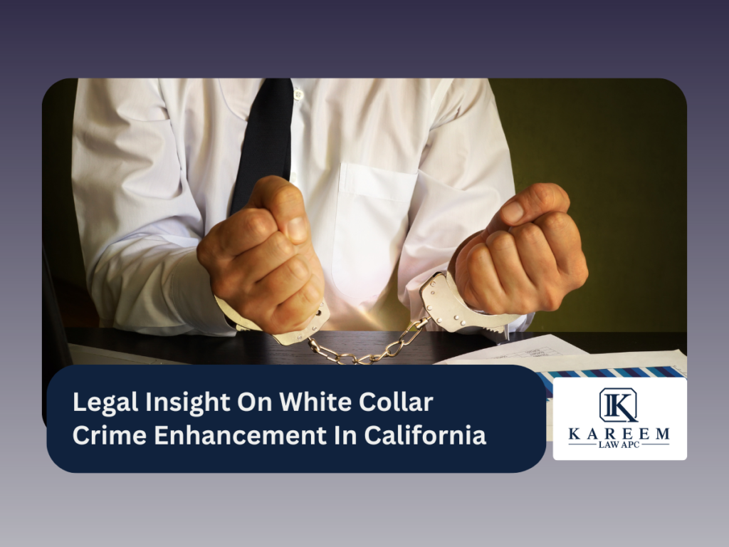 Legal Insight On White Collar Crime Enhancement In California | Kareem Law APC