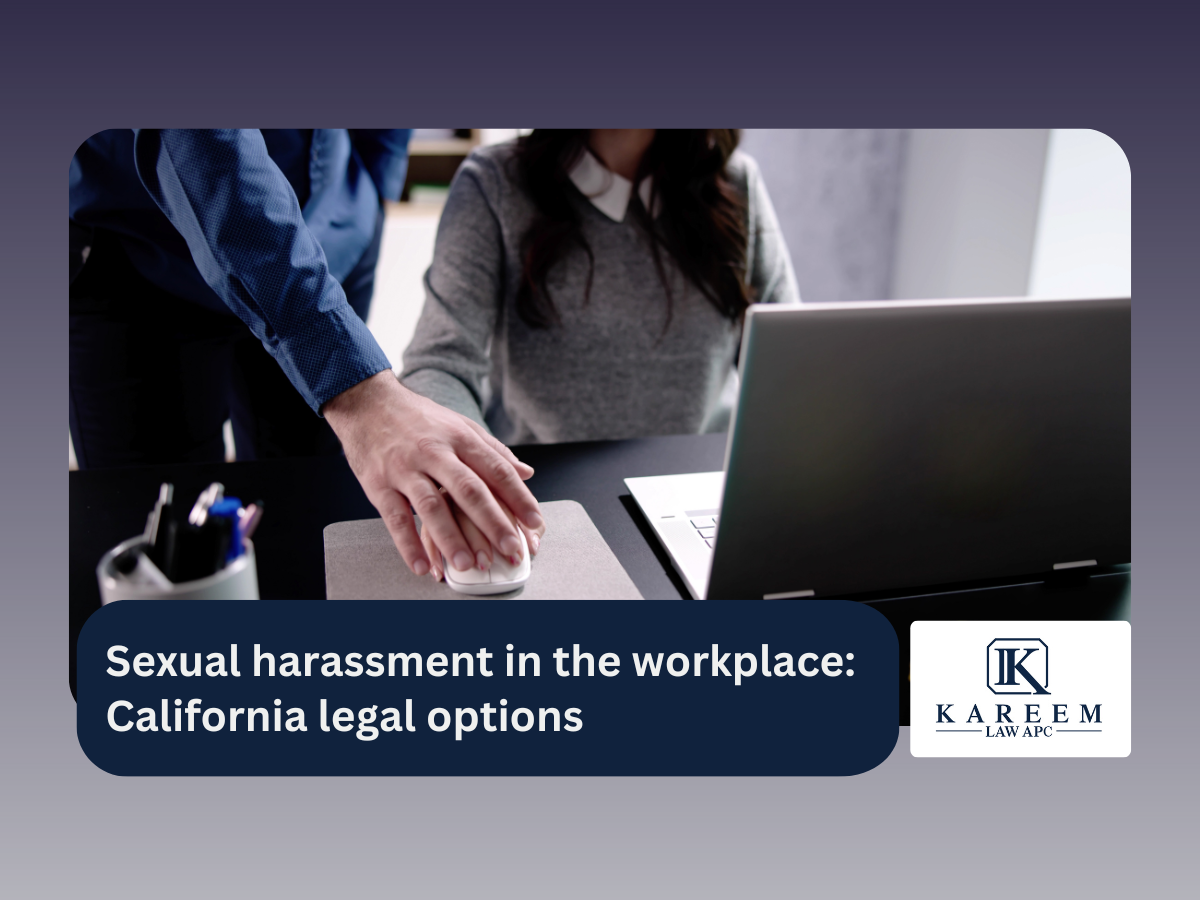 Sexual harassment in the workplace California legal options | Kareem Law APC
