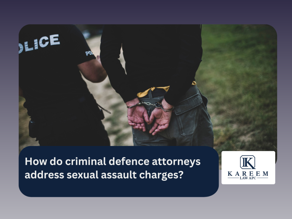 How do criminal defence attorneys address sexual assault charges | Kareem Law APC