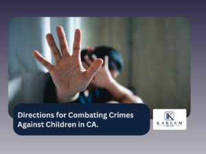 Directions for Combating Crimes Against Children in CA. | Kareem Law APC