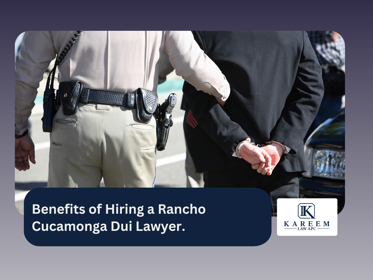 Benefits of Hiring a Rancho Cucamonga Dui Lawyer. | Kareem Law APC