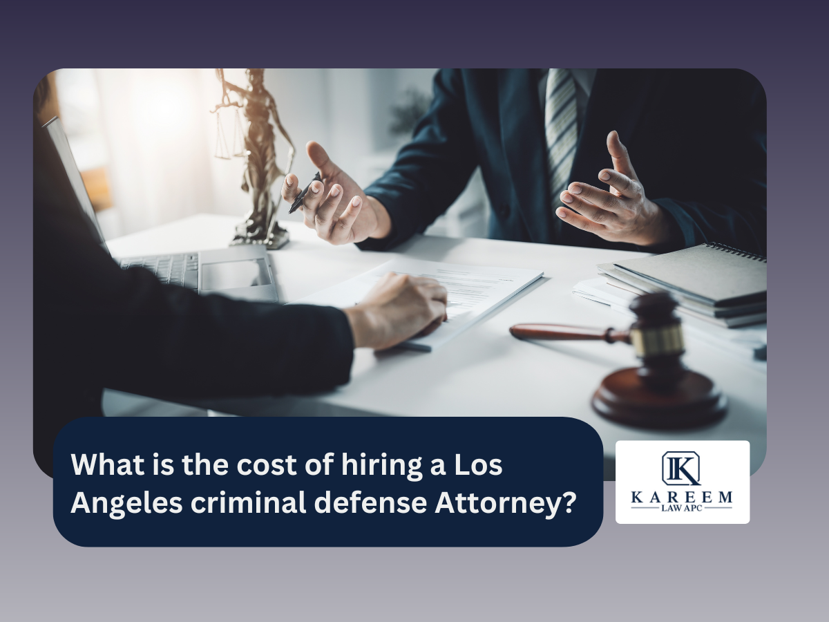 What is the cost of hiring a Los Angeles criminal defense Attorney | Kareem Law APC