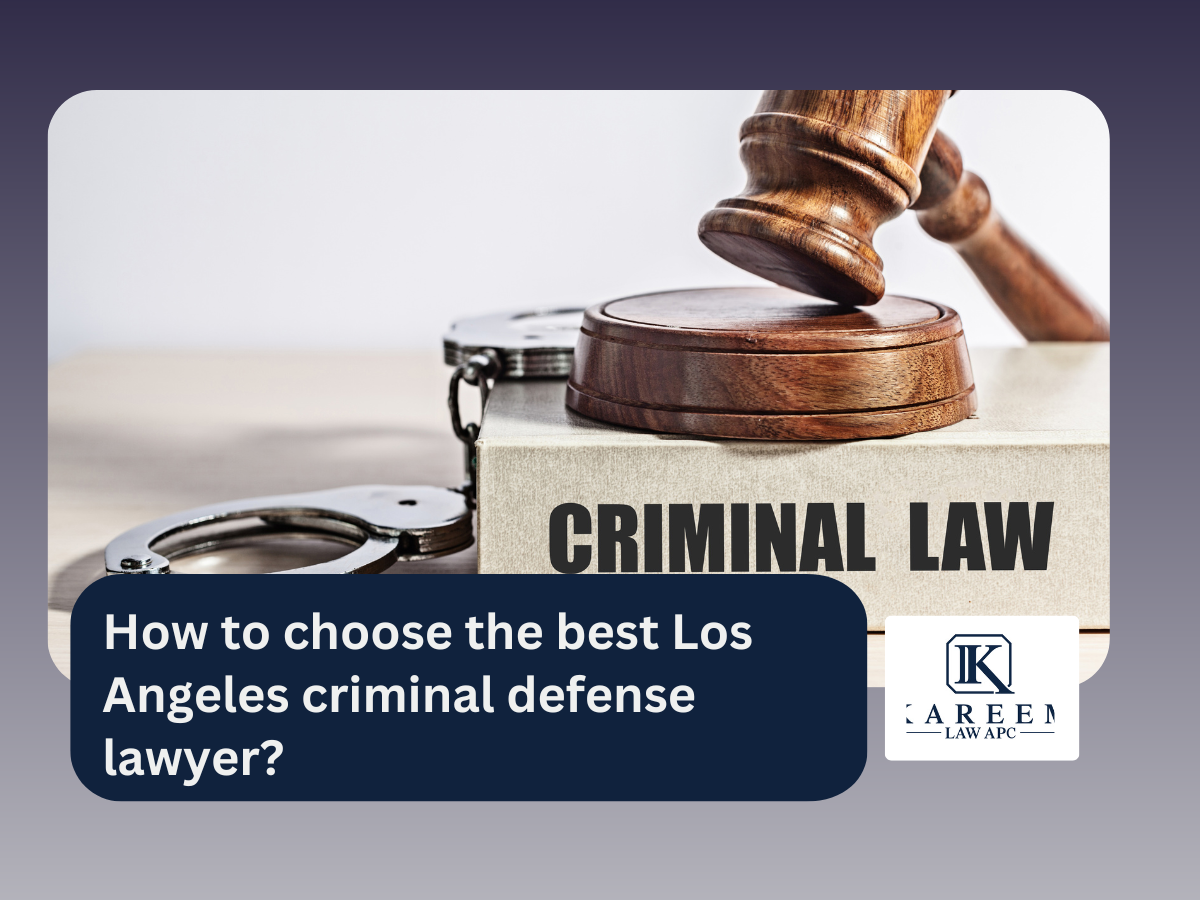 How to choose the best Los Angeles criminal defense lawyer | Kareem Law APC