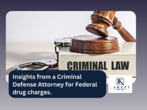 Insights from a Criminal Defense Attorney for Federal drug charges. | Kareem Law APC