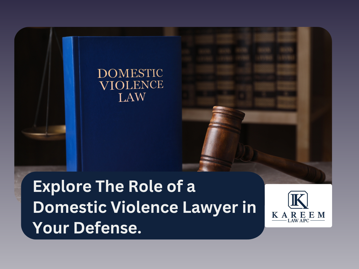 Explore The Role of a Domestic Violence Lawyer in Your Defense. | Kareem Law APC