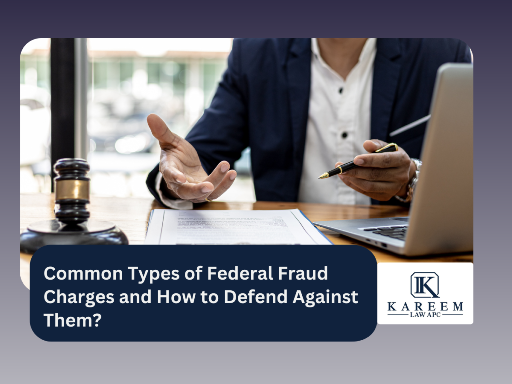 Common Types of Federal Fraud Charges and How to Defend Against Them | Kareem Law APC