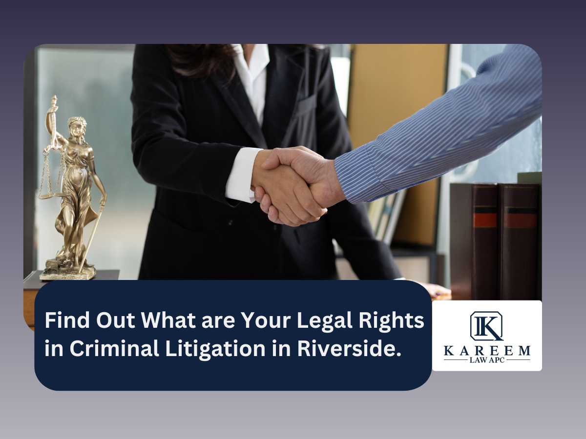 Find Out What are Your Legal Rights in Criminal Litigation in Riverside. | Kareem Law