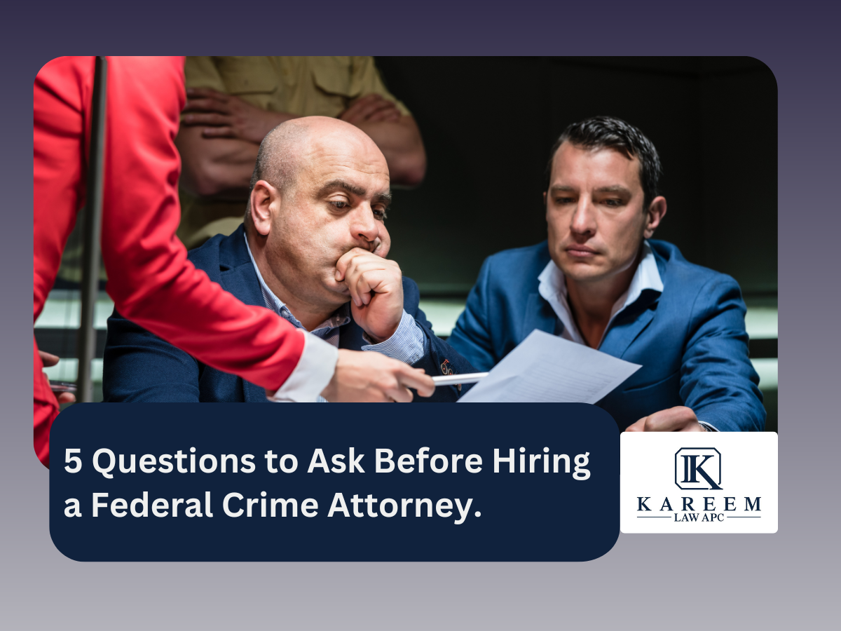 5 Questions to Ask Before Hiring a Federal Crime Attorney. | Kareem Law APC