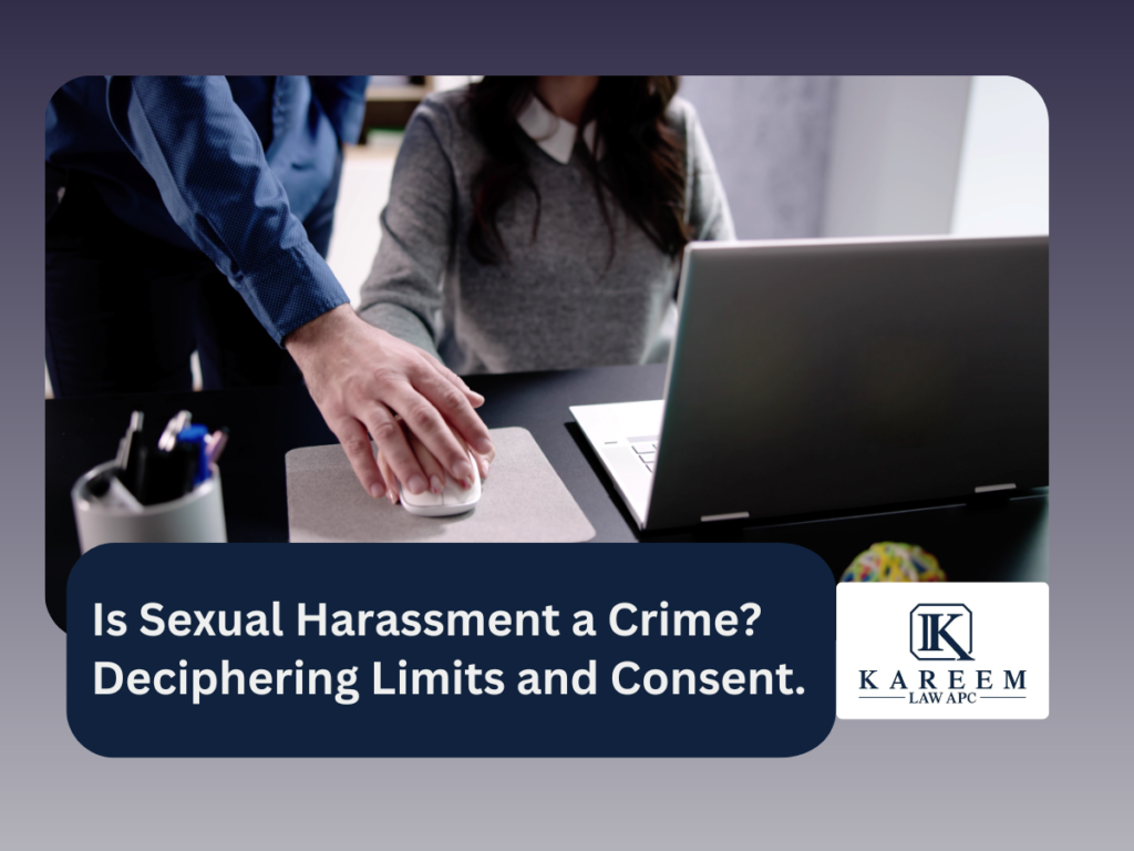 Is Sexual Harassment a Crime Deciphering Limits and Consent. | Kareem Law APC