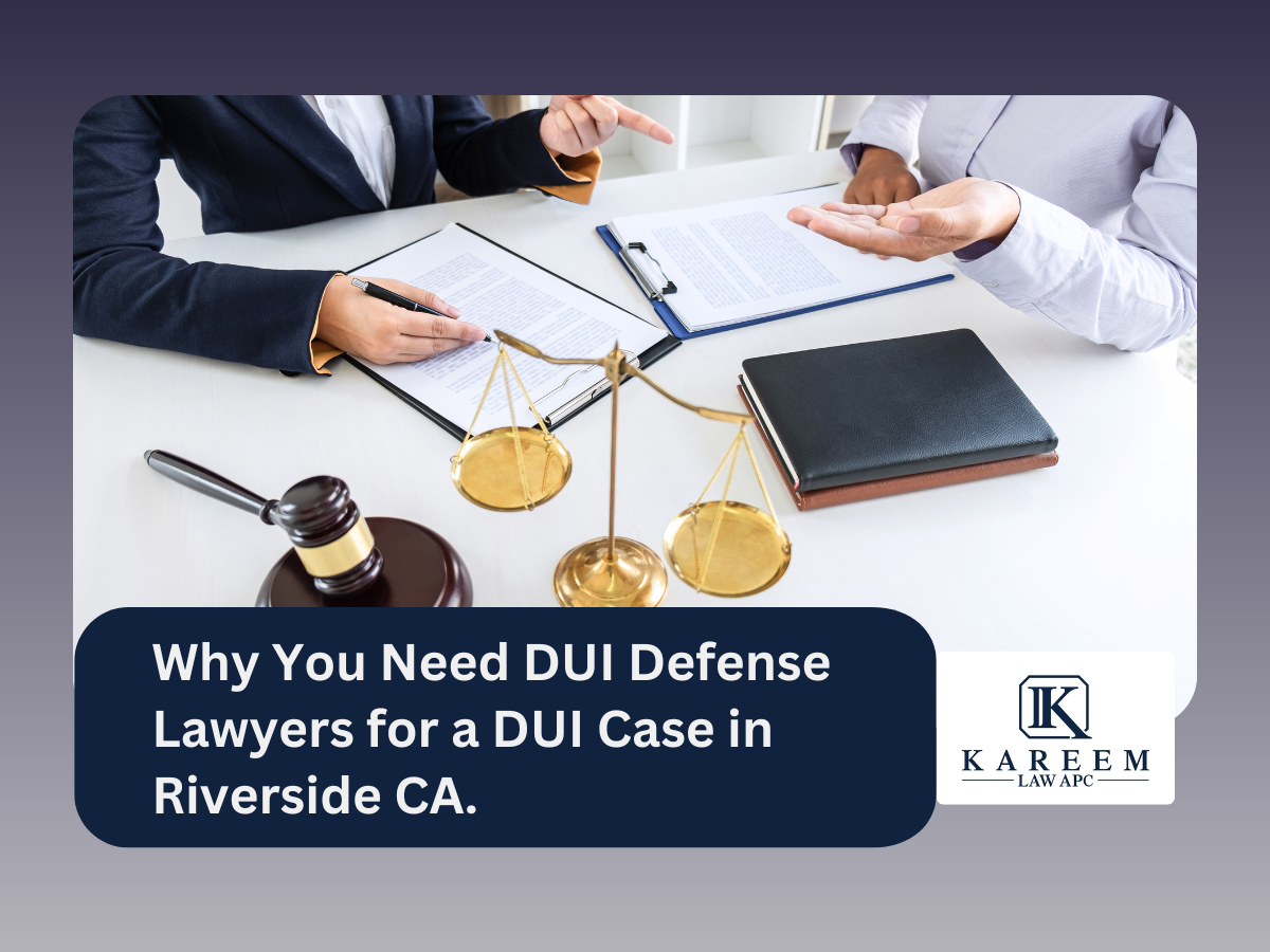 Why You Need DUI Defense Lawyers for a DUI Case in Riverside CA.